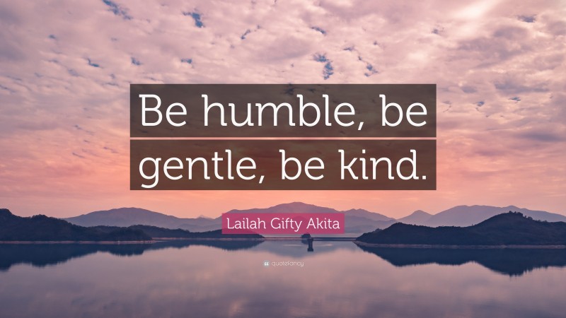 Lailah Gifty Akita Quote: “Be humble, be gentle, be kind.”