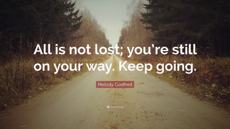 Melody Godfred Quote: “All is not lost; you’re still on your way. Keep going.”