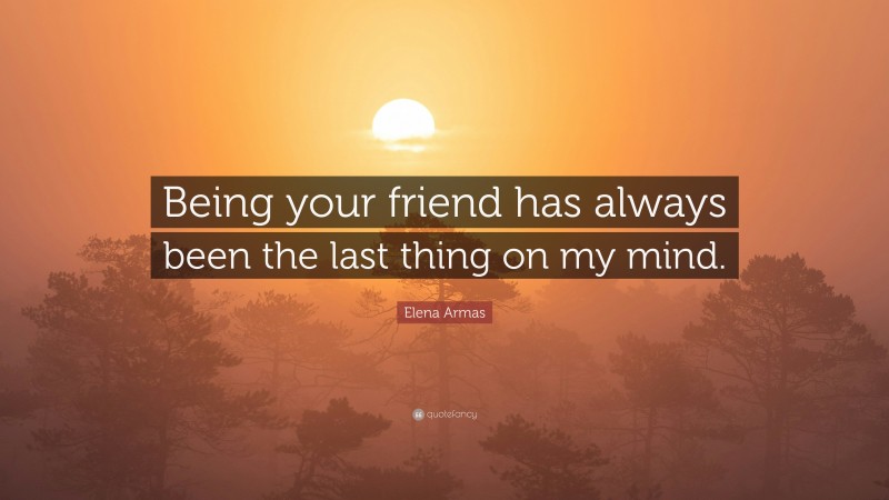 Elena Armas Quote: “Being your friend has always been the last thing on my mind.”
