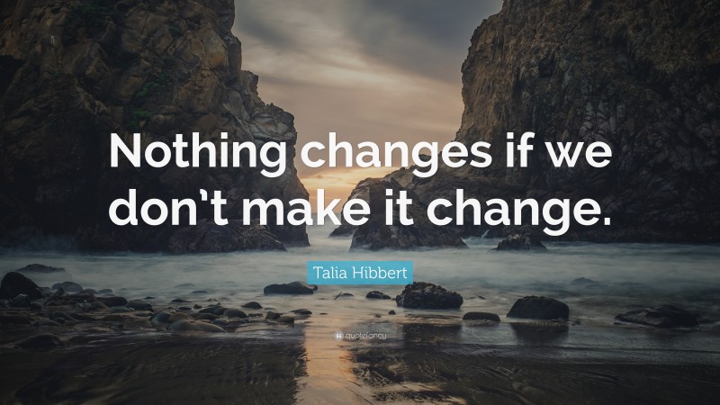 Talia Hibbert Quote: “Nothing changes if we don’t make it change.”