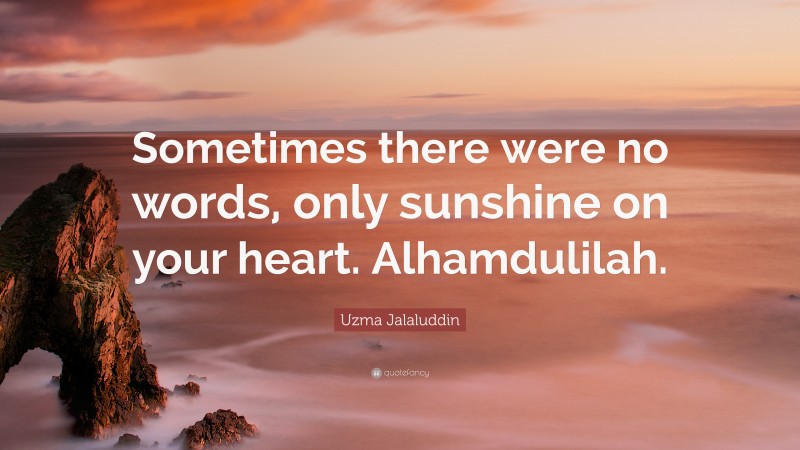 Uzma Jalaluddin Quote: “Sometimes there were no words, only sunshine on your heart. Alhamdulilah.”