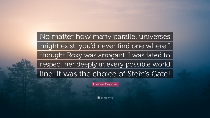 Rifujin na Magonote Quote: “No matter how many parallel universes might exist, you’d never find one where I thought Roxy was arrogant. I was fated to respect her deeply in every possible world line. It was the choice of Stein’s Gate!”