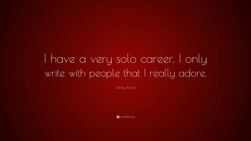 Jenny Eclair Quote: “I have a very solo career. I only write with people that I really adore.”