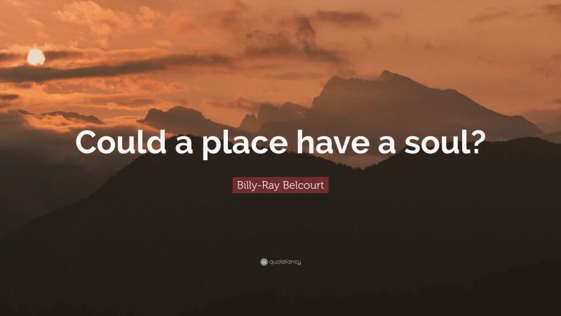 Billy-Ray Belcourt Quote: “Could a place have a soul?”