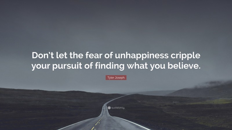 Tyler Joseph Quote: “Don’t let the fear of unhappiness cripple your pursuit of finding what you believe.”