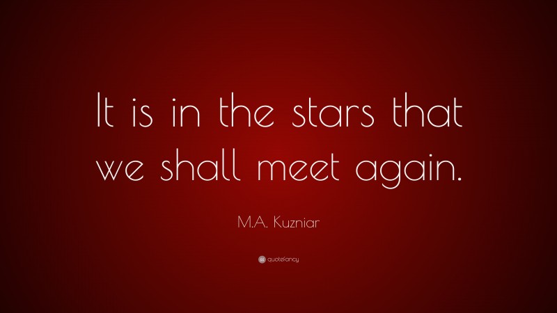 M.A. Kuzniar Quote: “It is in the stars that we shall meet again.”