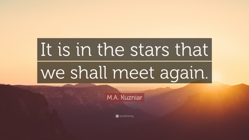 M.A. Kuzniar Quote: “It is in the stars that we shall meet again.”