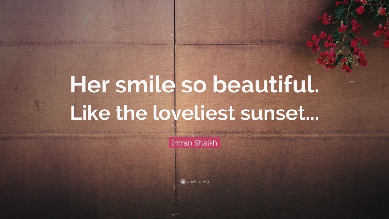 Imran Shaikh Quote: “Her smile so beautiful. Like the loveliest sunset...”