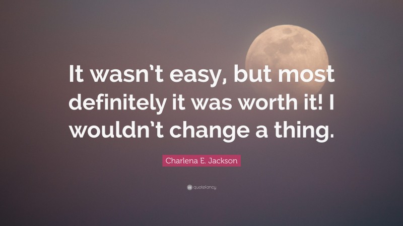 Charlena E. Jackson Quote: “It wasn’t easy, but most definitely it was worth it! I wouldn’t change a thing.”