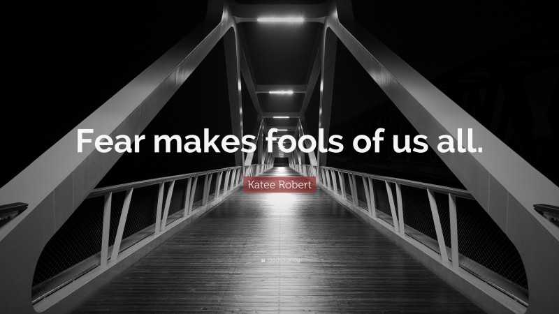 Katee Robert Quote: “Fear makes fools of us all.”