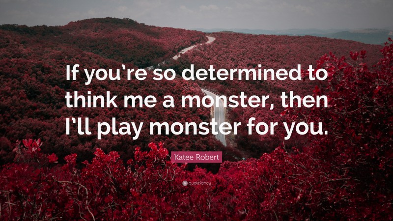 Katee Robert Quote: “If you’re so determined to think me a monster, then I’ll play monster for you.”