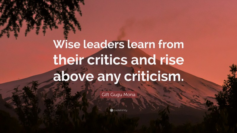Gift Gugu Mona Quote: “Wise leaders learn from their critics and rise above any criticism.”