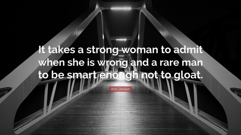 Ann Jensen Quote: “It takes a strong woman to admit when she is wrong and a rare man to be smart enough not to gloat.”