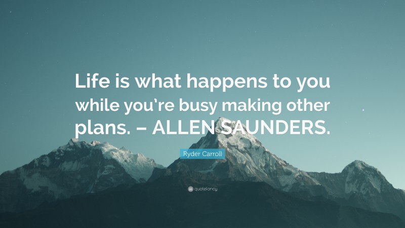 Ryder Carroll Quote: “Life is what happens to you while you’re busy making other plans. – ALLEN SAUNDERS.”
