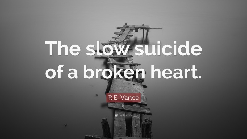 R.E. Vance Quote: “The slow suicide of a broken heart.”