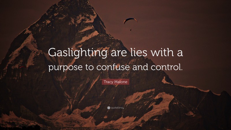 Tracy Malone Quote: “Gaslighting are lies with a purpose to confuse and control.”
