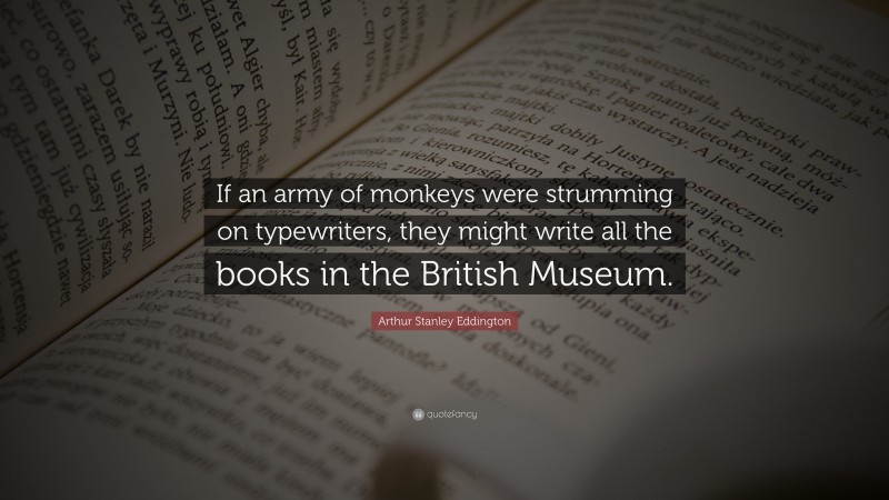 Arthur Stanley Eddington Quote: “If an army of monkeys were strumming on typewriters, they might write all the books in the British Museum.”