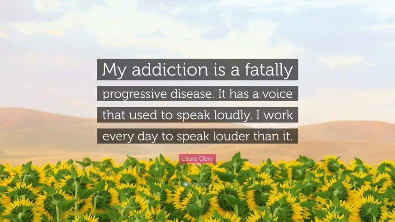 Laura Clery Quote: “My addiction is a fatally progressive disease. It has a voice that used to speak loudly. I work every day to speak louder than it.”