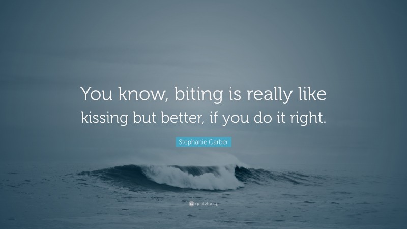 Stephanie Garber Quote: “You know, biting is really like kissing but better, if you do it right.”