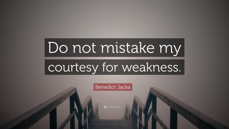 Benedict Jacka Quote: “Do not mistake my courtesy for weakness.”