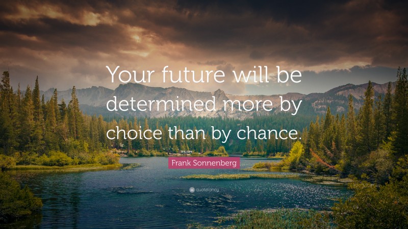 Frank Sonnenberg Quote: “Your future will be determined more by choice than by chance.”