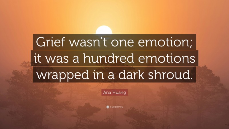 Ana Huang Quote: “Grief wasn’t one emotion; it was a hundred emotions wrapped in a dark shroud.”