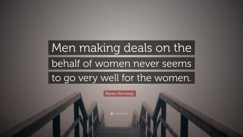 Raven Kennedy Quote: “Men making deals on the behalf of women never seems to go very well for the women.”