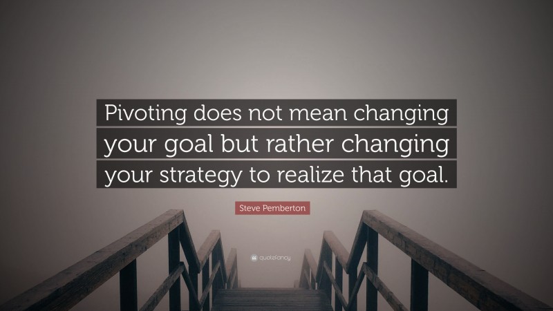 Steve Pemberton Quote: “Pivoting does not mean changing your goal but rather changing your strategy to realize that goal.”