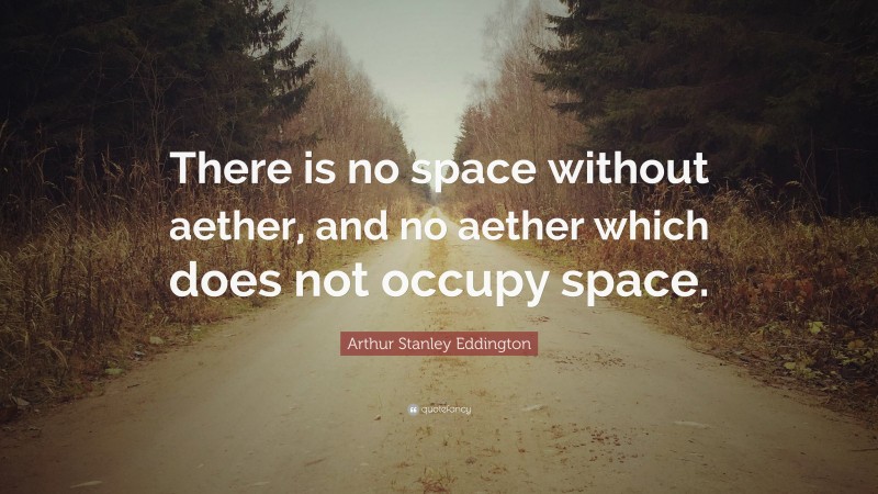 Arthur Stanley Eddington Quote: “There is no space without aether, and no aether which does not occupy space.”