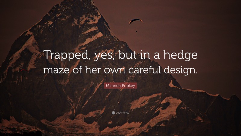Miranda Popkey Quote: “Trapped, yes, but in a hedge maze of her own careful design.”