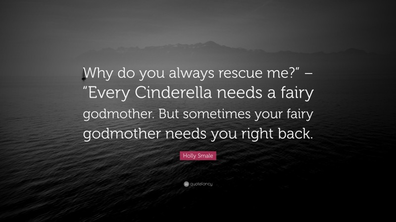 Holly Smale Quote: “Why do you always rescue me?” – “Every Cinderella needs a fairy godmother. But sometimes your fairy godmother needs you right back.”