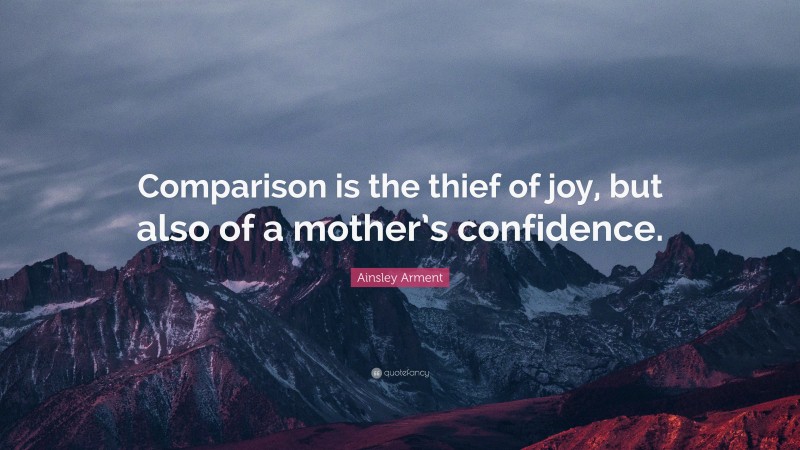 Ainsley Arment Quote: “Comparison is the thief of joy, but also of a mother’s confidence.”