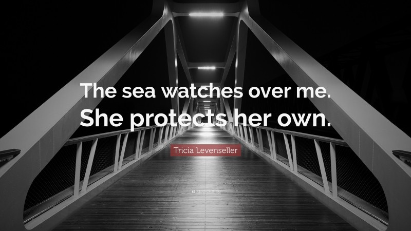 Tricia Levenseller Quote: “The sea watches over me. She protects her own.”