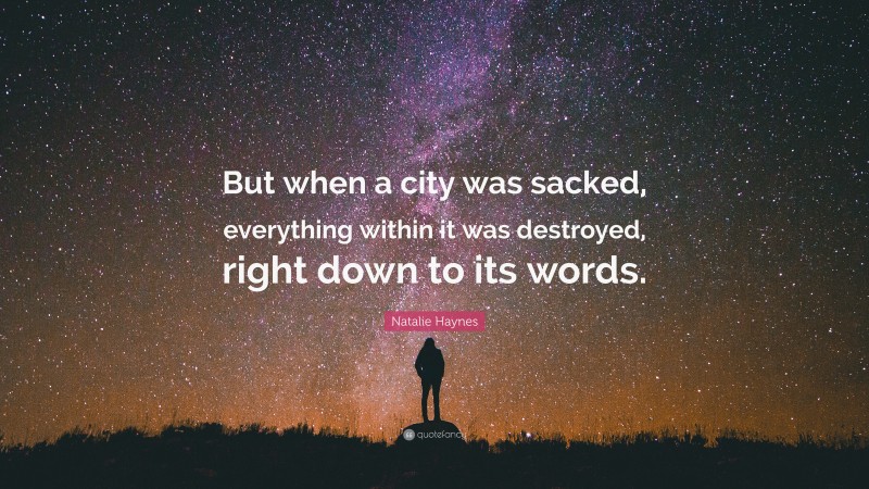 Natalie Haynes Quote: “But when a city was sacked, everything within it was destroyed, right down to its words.”
