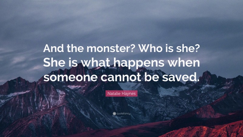 Natalie Haynes Quote: “And the monster? Who is she? She is what happens when someone cannot be saved.”