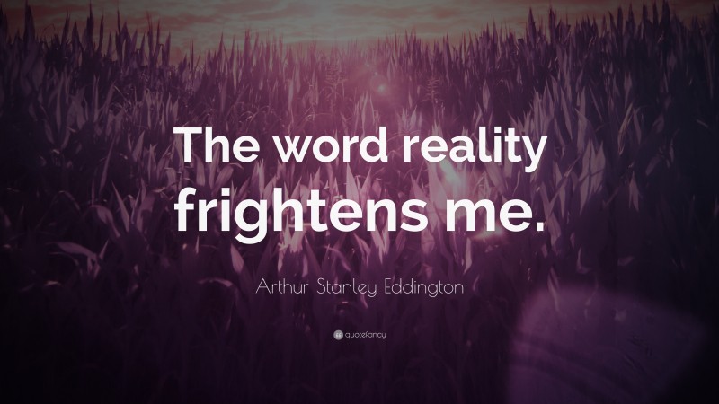 Arthur Stanley Eddington Quote: “The word reality frightens me.”