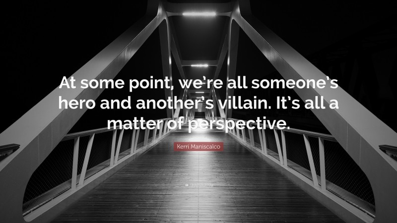 Kerri Maniscalco Quote: “At some point, we’re all someone’s hero and another’s villain. It’s all a matter of perspective.”