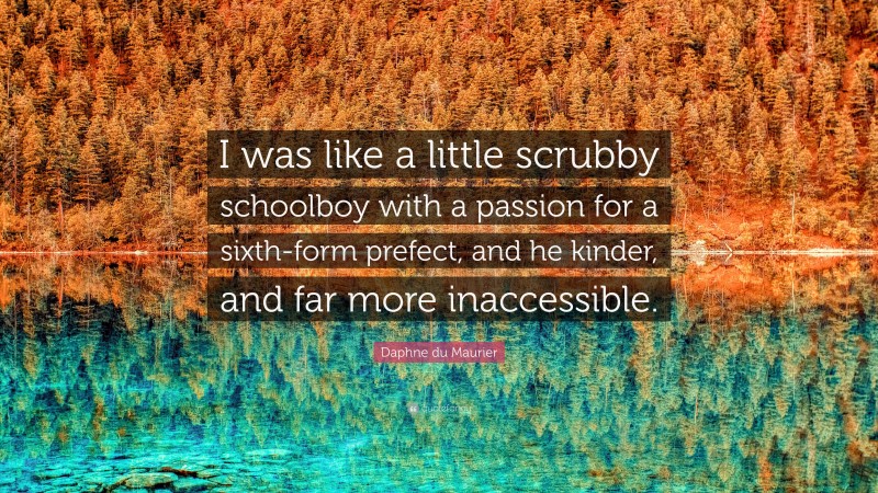 Daphne du Maurier Quote: “I was like a little scrubby schoolboy with a passion for a sixth-form prefect, and he kinder, and far more inaccessible.”