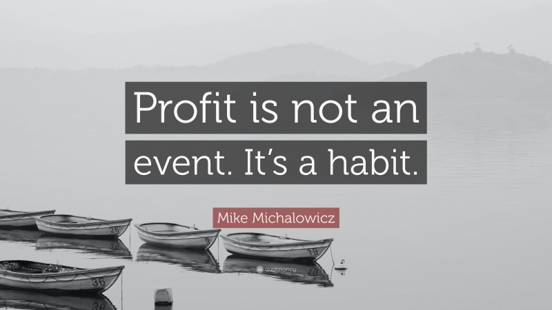 Mike Michalowicz Quote: “Profit is not an event. It’s a habit.”