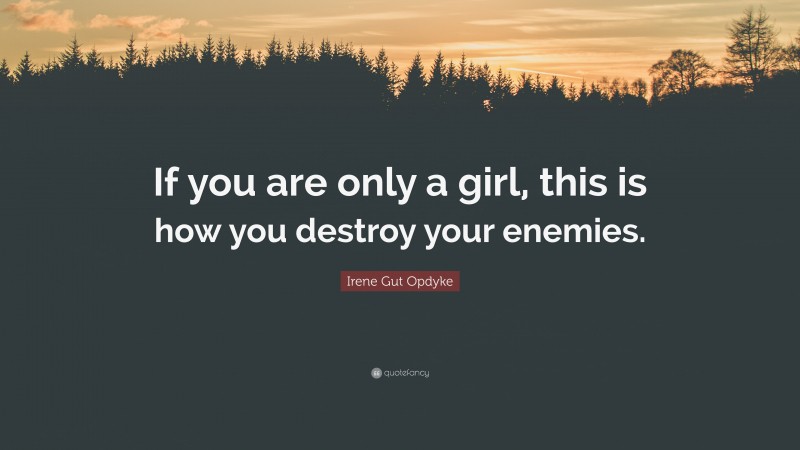 Irene Gut Opdyke Quote: “If you are only a girl, this is how you destroy your enemies.”