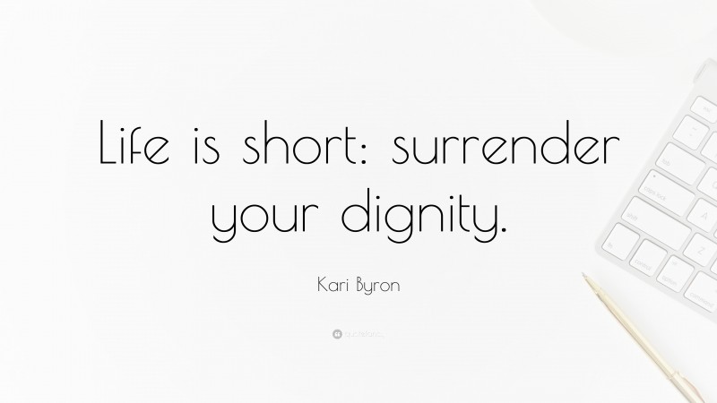 Kari Byron Quote: “Life is short: surrender your dignity.”