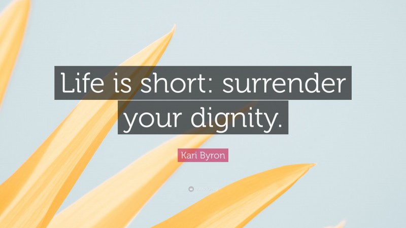 Kari Byron Quote: “Life is short: surrender your dignity.”