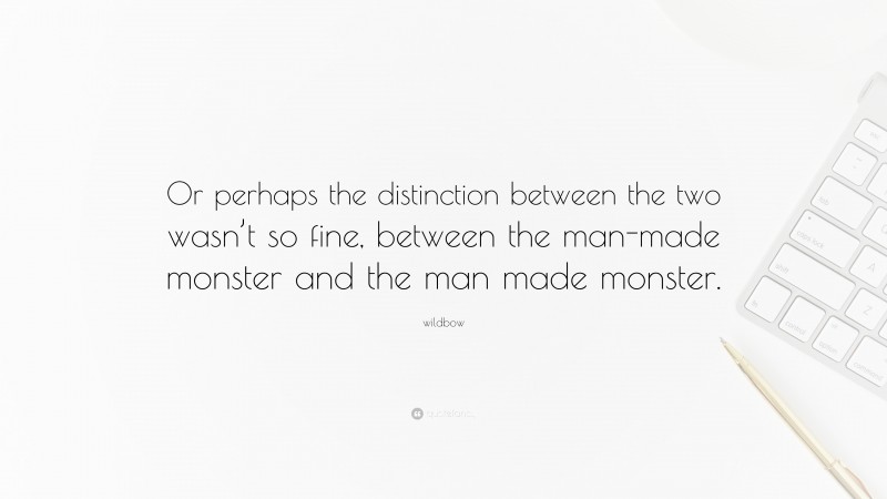 wildbow Quote: “Or perhaps the distinction between the two wasn’t so fine, between the man-made monster and the man made monster.”