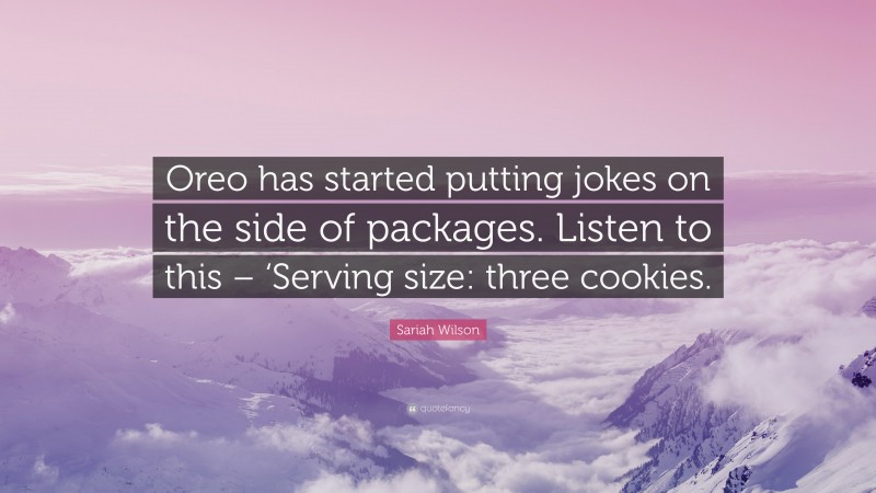 Sariah Wilson Quote: “Oreo has started putting jokes on the side of packages. Listen to this – ‘Serving size: three cookies.”