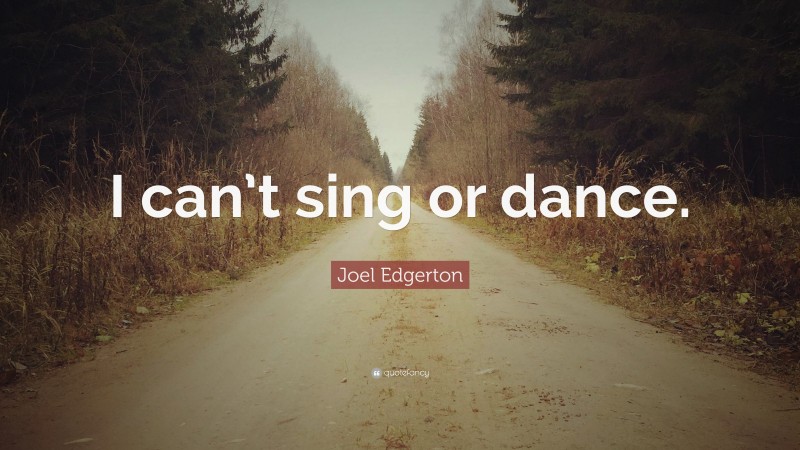 Joel Edgerton Quote: “I can’t sing or dance.”