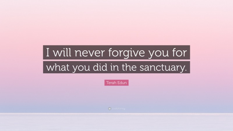 Terah Edun Quote: “I will never forgive you for what you did in the sanctuary.”