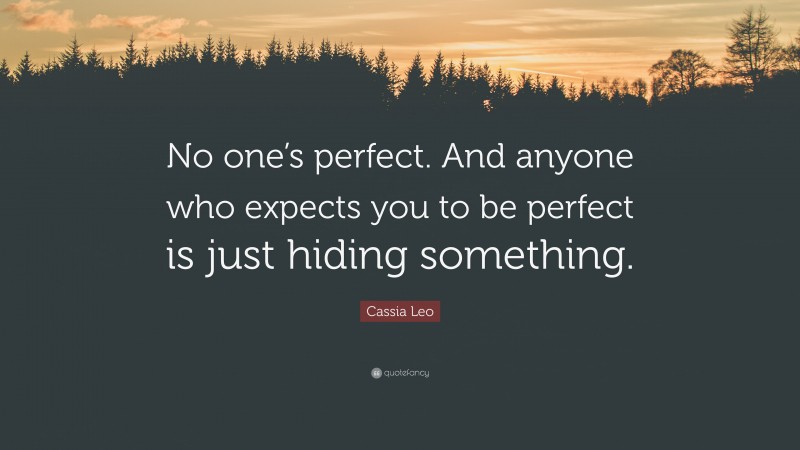 Cassia Leo Quote: “No one’s perfect. And anyone who expects you to be perfect is just hiding something.”