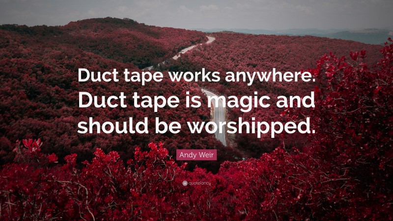 Andy Weir Quote: “Duct tape works anywhere. Duct tape is magic and should be worshipped.”