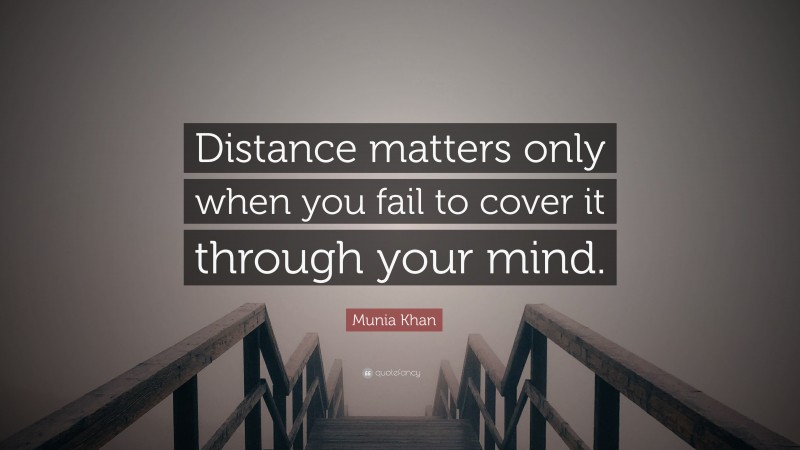 Munia Khan Quote: “Distance matters only when you fail to cover it through your mind.”