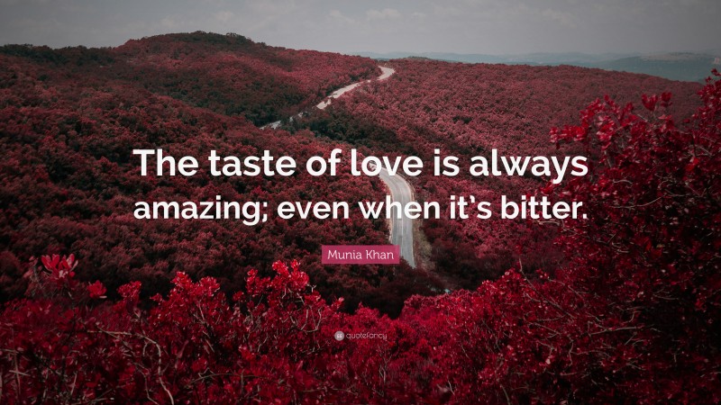 Munia Khan Quote: “The taste of love is always amazing; even when it’s bitter.”